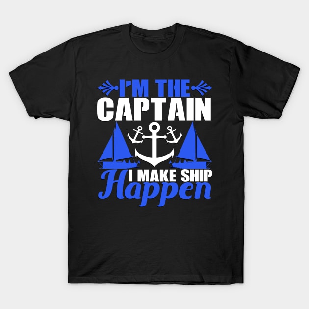 I'm the Captain I Make Ship Happen Funny Boat Captain Gift T-Shirt by TheLostLatticework